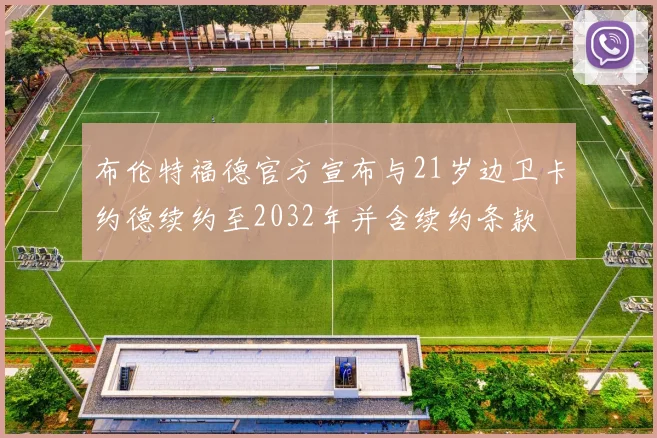 布伦特福德官方宣布与21岁边卫卡约德续约至2032年并含续约条款