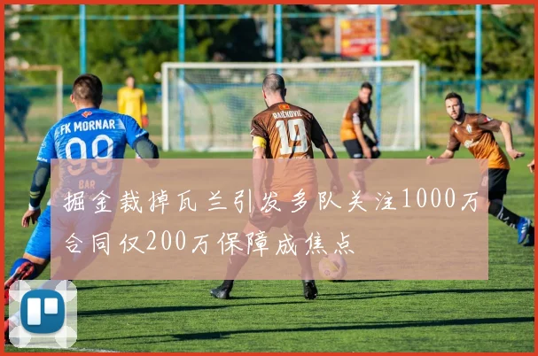 掘金裁掉瓦兰引发多队关注1000万合同仅200万保障成焦点