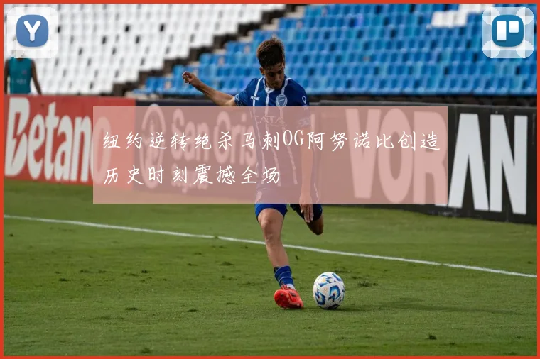 纽约逆转绝杀马刺OG阿努诺比创造历史时刻震撼全场